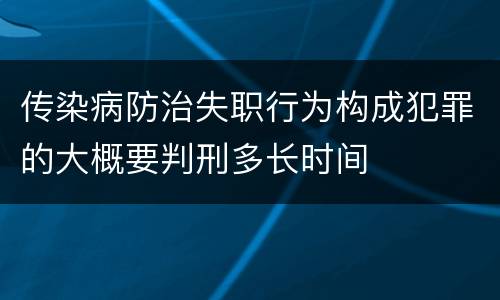 传染病防治失职行为构成犯罪的大概要判刑多长时间