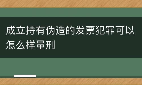 成立持有伪造的发票犯罪可以怎么样量刑