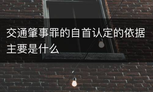 交通肇事罪的自首认定的依据主要是什么