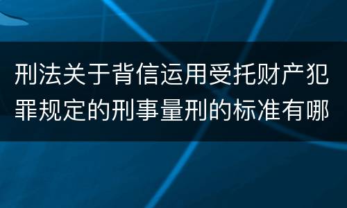 刑法关于背信运用受托财产犯罪规定的刑事量刑的标准有哪些