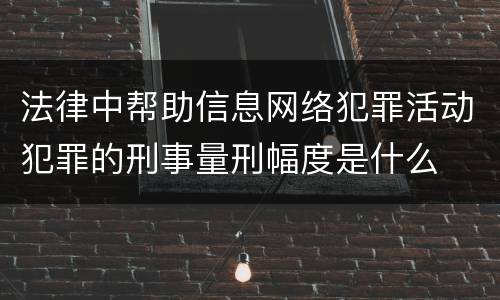法律中帮助信息网络犯罪活动犯罪的刑事量刑幅度是什么