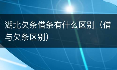 湖北欠条借条有什么区别（借与欠条区别）