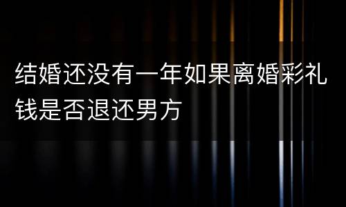 结婚还没有一年如果离婚彩礼钱是否退还男方