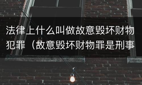 法律上什么叫做故意毁坏财物犯罪（故意毁坏财物罪是刑事案件吗）