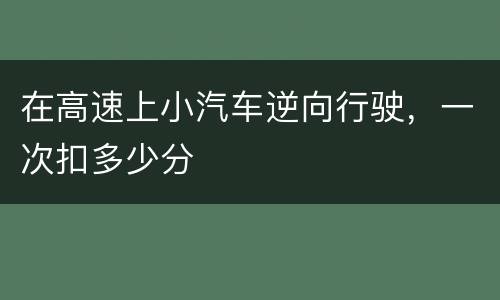 在高速上小汽车逆向行驶，一次扣多少分