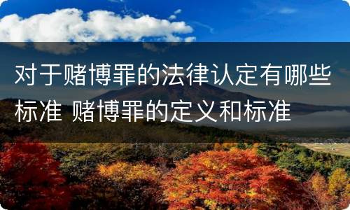 对于赌博罪的法律认定有哪些标准 赌博罪的定义和标准