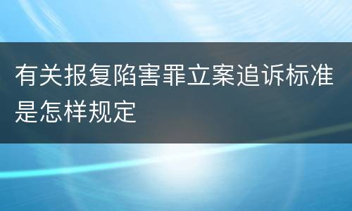 有关报复陷害罪立案追诉标准是怎样规定