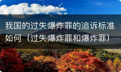 我国的过失爆炸罪的追诉标准如何（过失爆炸罪和爆炸罪）