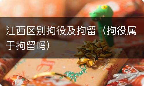 江西区别拘役及拘留（拘役属于拘留吗）