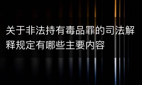 关于非法持有毒品罪的司法解释规定有哪些主要内容