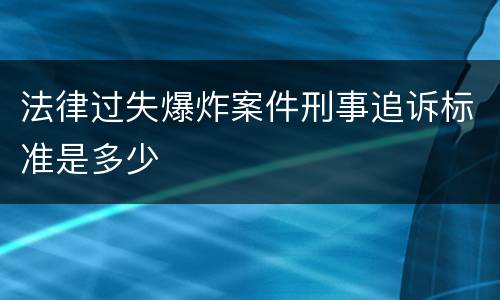 法律过失爆炸案件刑事追诉标准是多少