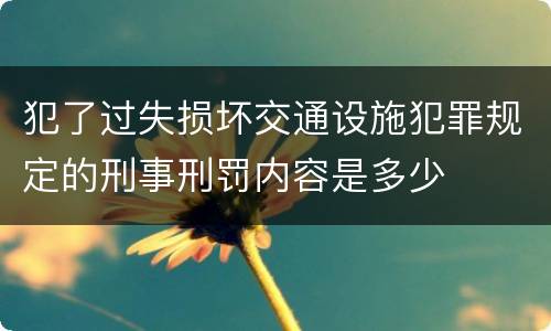 犯了过失损坏交通设施犯罪规定的刑事刑罚内容是多少