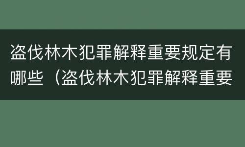 盗伐林木犯罪解释重要规定有哪些（盗伐林木犯罪解释重要规定有哪些条款）