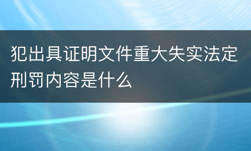 犯出具证明文件重大失实法定刑罚内容是什么