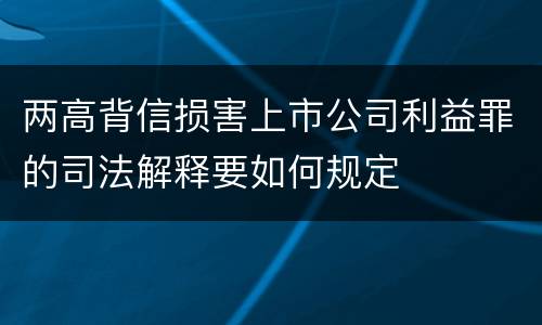 两高背信损害上市公司利益罪的司法解释要如何规定