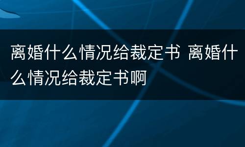离婚什么情况给裁定书 离婚什么情况给裁定书啊