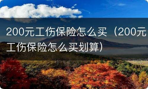 200元工伤保险怎么买（200元工伤保险怎么买划算）