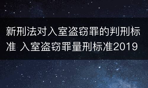 新刑法对入室盗窃罪的判刑标准 入室盗窃罪量刑标准2019