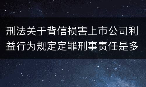 刑法关于背信损害上市公司利益行为规定定罪刑事责任是多少