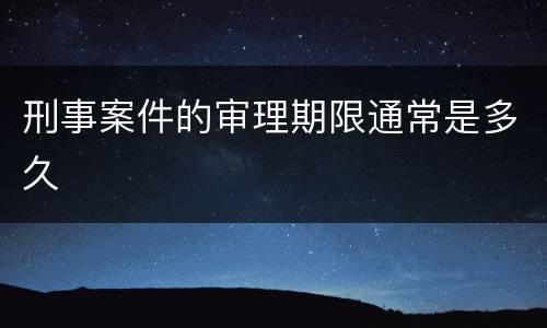 刑事案件的审理期限通常是多久