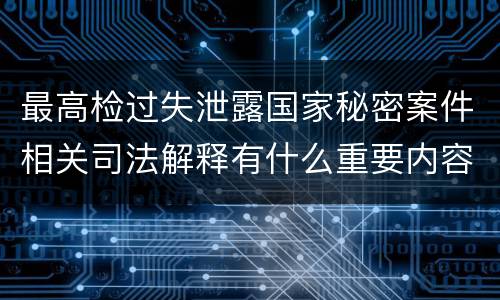 最高检过失泄露国家秘密案件相关司法解释有什么重要内容