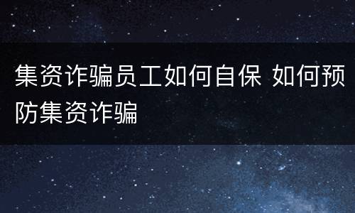 集资诈骗员工如何自保 如何预防集资诈骗