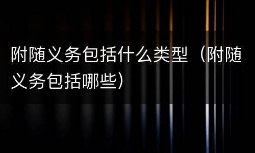 附随义务包括什么类型(附随义务包括哪些)