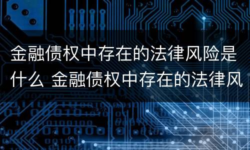 金融债权中存在的法律风险是什么 金融债权中存在的法律风险是什么