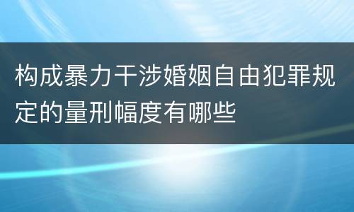 构成暴力干涉婚姻自由犯罪规定的量刑幅度有哪些