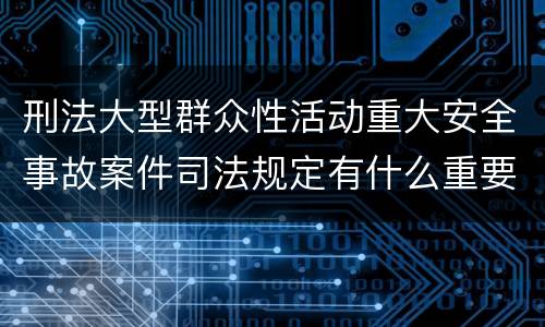 刑法大型群众性活动重大安全事故案件司法规定有什么重要内容