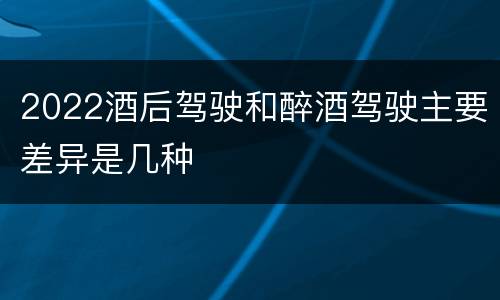 2022酒后驾驶和醉酒驾驶主要差异是几种