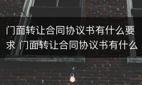 门面转让合同协议书有什么要求 门面转让合同协议书有什么要求和条件