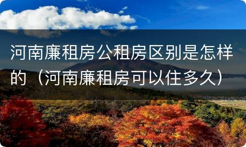 河南廉租房公租房区别是怎样的（河南廉租房可以住多久）