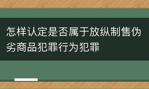 怎样认定是否属于放纵制售伪劣商品犯罪行为犯罪