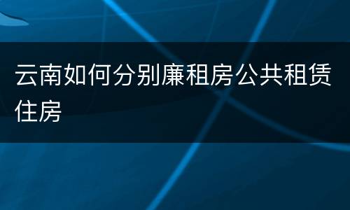 云南如何分别廉租房公共租赁住房