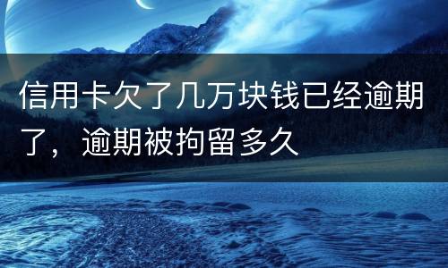 信用卡欠了几万块钱已经逾期了，逾期被拘留多久