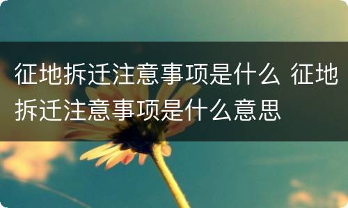 征地拆迁注意事项是什么 征地拆迁注意事项是什么意思