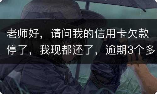 老师好，请问我的信用卡欠款停了，我现都还了，逾期3个多月，我还可以开通卡吗