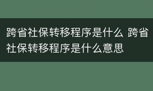 跨省社保转移程序是什么 跨省社保转移程序是什么意思