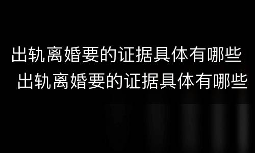 出轨离婚要的证据具体有哪些 出轨离婚要的证据具体有哪些内容