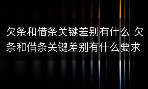 欠条和借条关键差别有什么 欠条和借条关键差别有什么要求