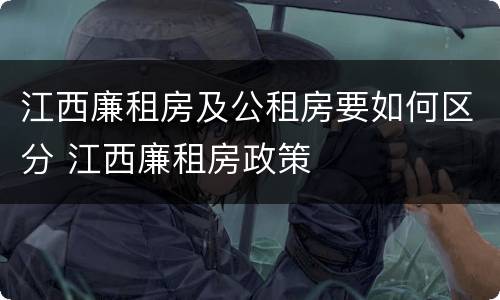 江西廉租房及公租房要如何区分 江西廉租房政策