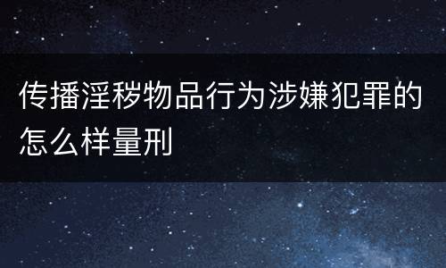 传播淫秽物品行为涉嫌犯罪的怎么样量刑