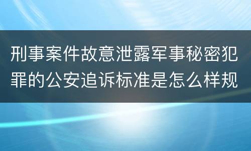 刑事案件故意泄露军事秘密犯罪的公安追诉标准是怎么样规定