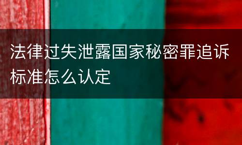 法律过失泄露国家秘密罪追诉标准怎么认定