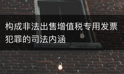 构成非法出售增值税专用发票犯罪的司法内涵