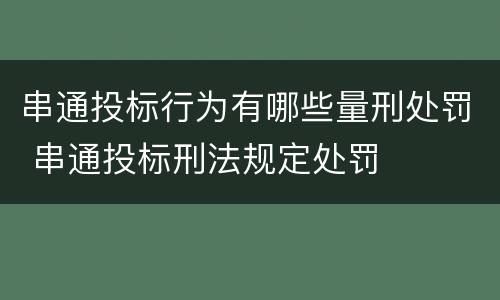 串通投标行为有哪些量刑处罚 串通投标刑法规定处罚