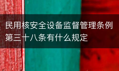 民用核安全设备监督管理条例第三十八条有什么规定
