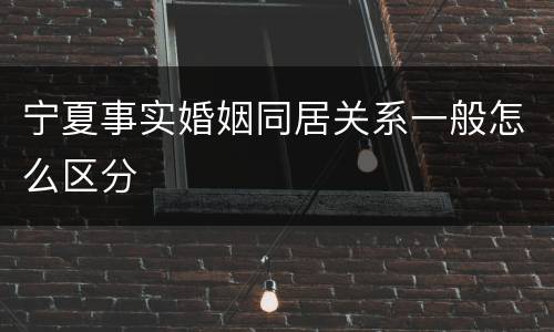 宁夏事实婚姻同居关系一般怎么区分