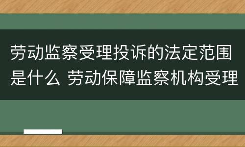 劳动监察受理投诉的法定范围是什么 劳动保障监察机构受理的投诉应当符合哪些条件